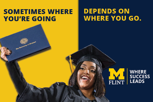 Sometimes where you're going depends on where you go. UM-Flint: Where Success Leads