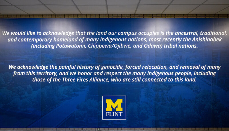 We would like to acknowledge that the land our campus occupies is the ancestral, traditional, and contemporary homeland of many Indigenous nations, most recently the Anishinabek (including Potawatomi, Chippewa/Ojibwe, and Odawa) tribal nations. We acknowledge the painful history of genocide, forced relocation, and removal of many from this territory, and we honor and respect the many Indigenous people, including those of the Three Fires Alliance, who are still connected to this land.