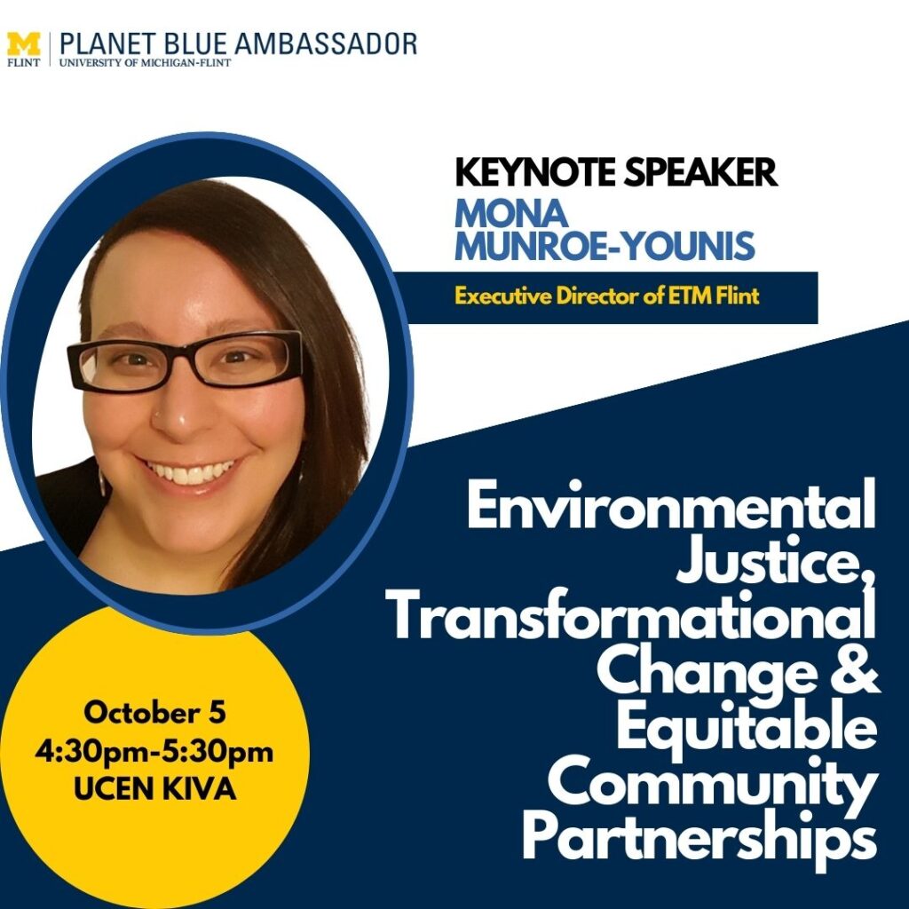 Image UM-Flint Logo, Planet Blue Ambassador, Keynote Speaker Mona Munroe-Younis - Executive Director of ETM Flint Environmental Justice, Transformational Change & Equitable Community Partnerships - October 5 4:30pm-5:30pm UCEN KIVA - Bubble mid-left has a Photo of Younis, smiling with glasses and a side-parted bob.