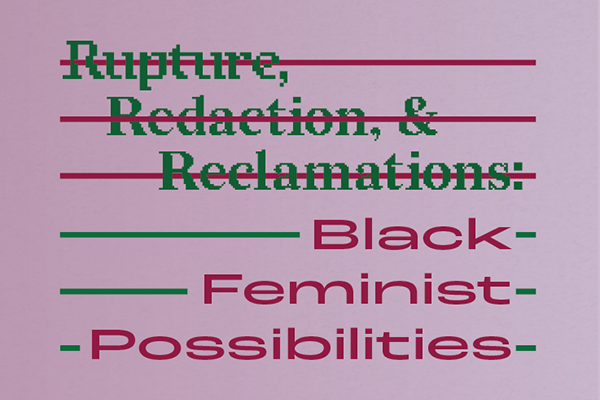 Rupture, Redaction & Reclamation: Black Feminist Possibilities